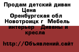 Продам детский диван › Цена ­ 3 000 - Оренбургская обл., Новотроицк г. Мебель, интерьер » Диваны и кресла   